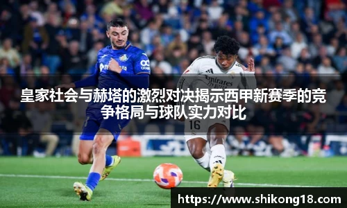 皇家社会与赫塔的激烈对决揭示西甲新赛季的竞争格局与球队实力对比