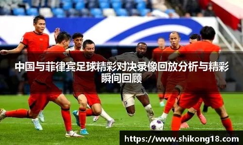 中国与菲律宾足球精彩对决录像回放分析与精彩瞬间回顾